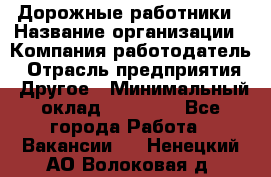 Дорожные работники › Название организации ­ Компания-работодатель › Отрасль предприятия ­ Другое › Минимальный оклад ­ 25 000 - Все города Работа » Вакансии   . Ненецкий АО,Волоковая д.